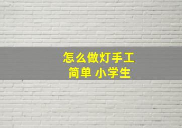 怎么做灯手工 简单 小学生